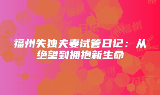 福州失独夫妻试管日记:从绝望到拥抱新生命