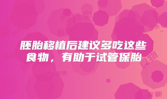 胚胎移植后建议多吃这些食物,有助于试管保胎