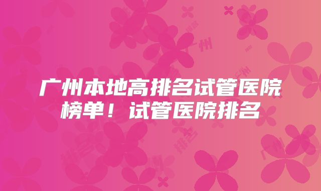 广州本地高排名试管医院榜单！试管医院排名