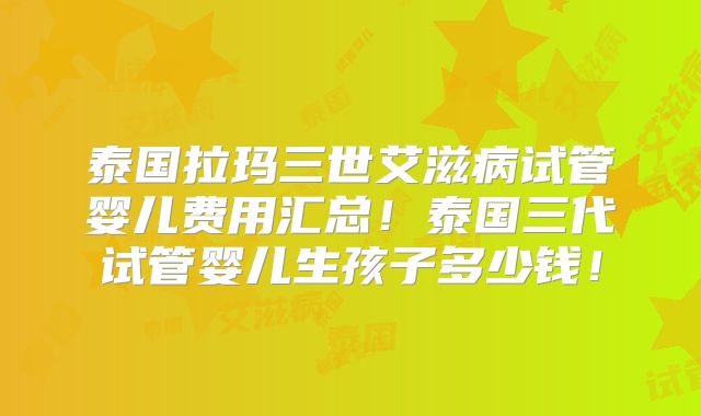 泰国拉玛三世艾滋病试管婴儿费用汇总!泰国三代试管婴儿生孩子多少钱!