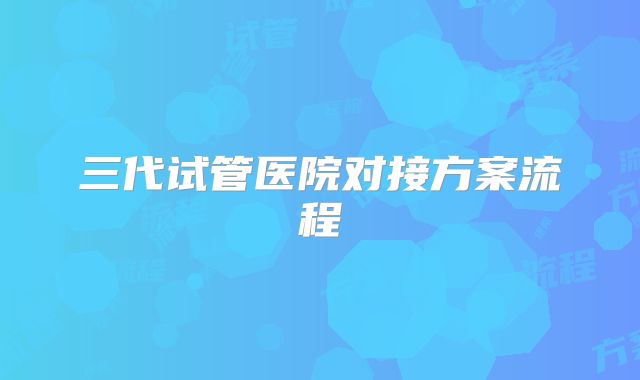 三代试管医院对接方案流程