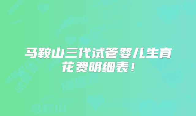 马鞍山三代试管婴儿生育花费明细表！