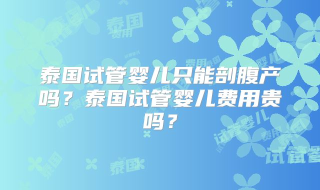 泰国试管婴儿只能剖腹产吗？泰国试管婴儿费用贵吗？