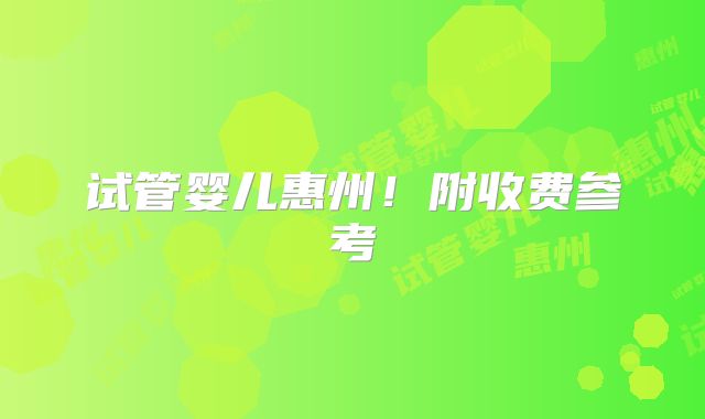 试管婴儿惠州！附收费参考