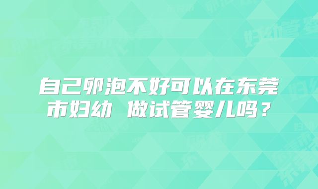 自己卵泡不好可以在东莞市妇幼 做试管婴儿吗?