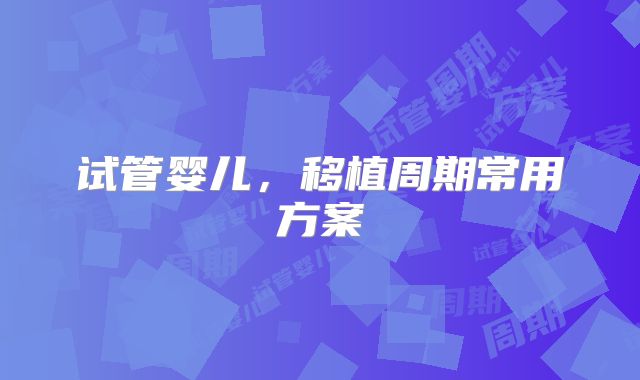 试管婴儿，移植周期常用方案