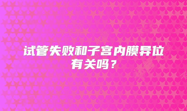 试管失败和子宫内膜异位有关吗？
