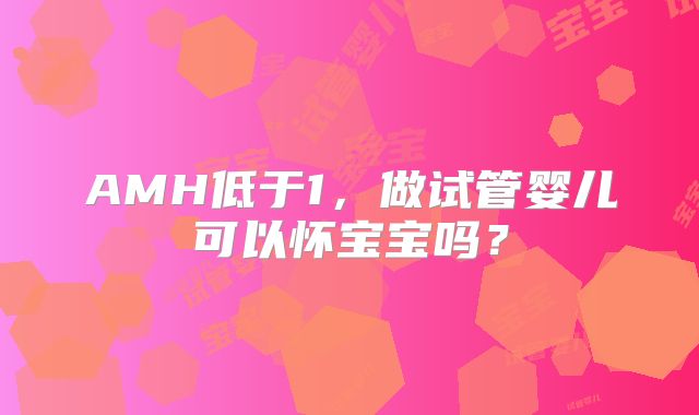 AMH低于1，做试管婴儿可以怀宝宝吗？