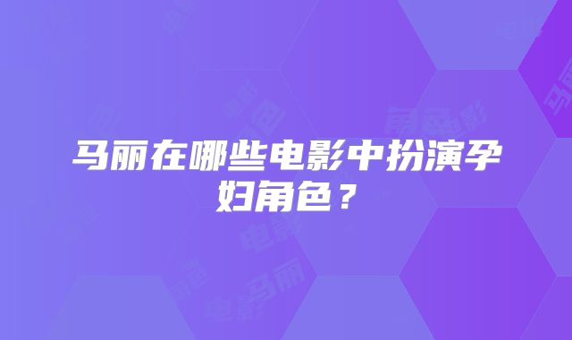 马丽在哪些电影中扮演孕妇角色？