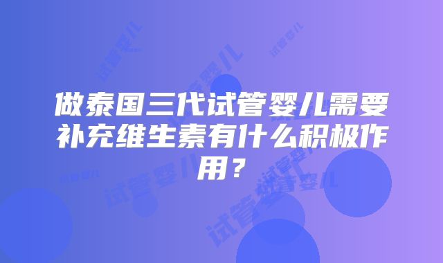 做泰国三代试管婴儿需要补充维生素有什么积极作用?