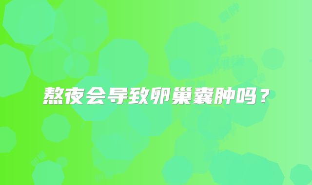 熬夜会导致卵巢囊肿吗?