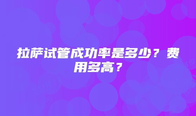 拉萨试管成功率是多少？费用多高？