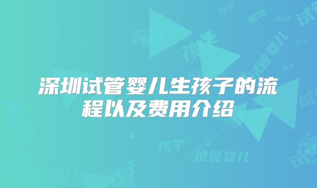 深圳试管婴儿生孩子的流程以及费用介绍