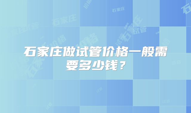 石家庄做试管价格一般需要多少钱?
