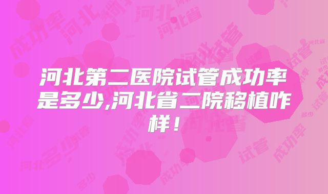 河北第二医院试管成功率是多少,河北省二院移植咋样！