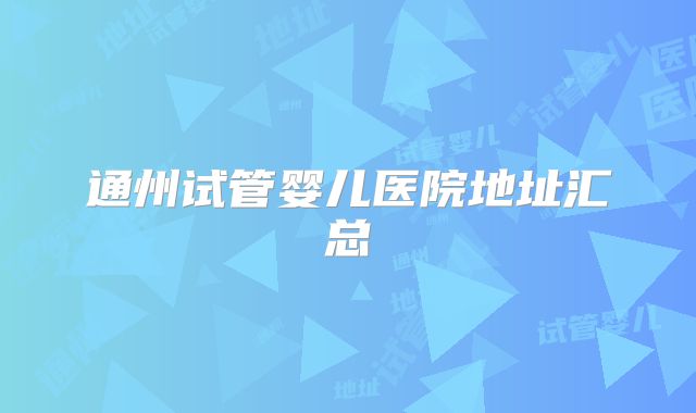 通州试管婴儿医院地址汇总