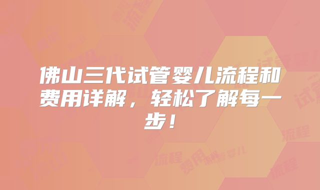 佛山三代试管婴儿流程和费用详解，轻松了解每一步！