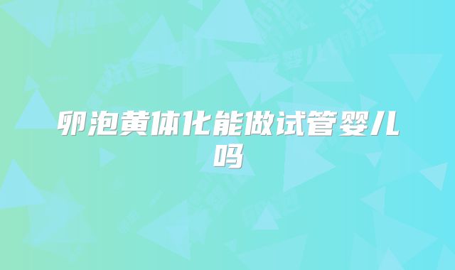 卵泡黄体化能做试管婴儿吗