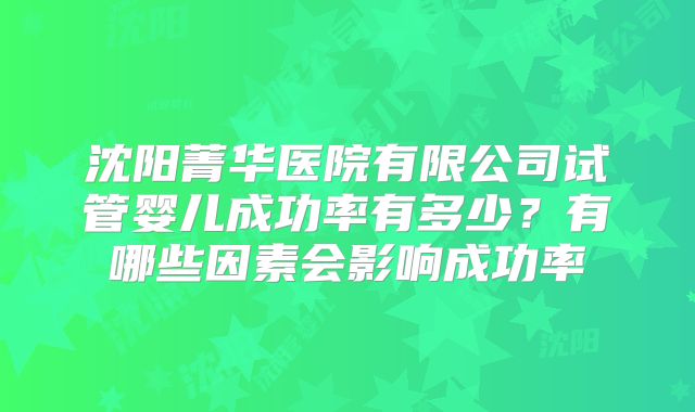 沈阳菁华医院有限公司试管婴儿成功率有多少?有哪些因素会影响成功率