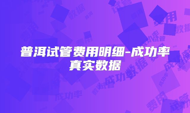 普洱试管费用明细-成功率真实数据
