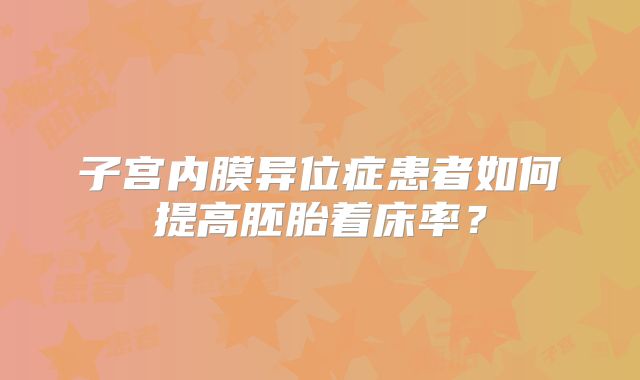 子宫内膜异位症患者如何提高胚胎着床率？