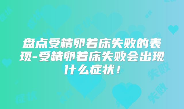 盘点受精卵着床失败的表现-受精卵着床失败会出现什么症状!