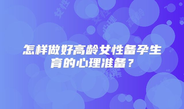 怎样做好高龄女性备孕生育的心理准备?
