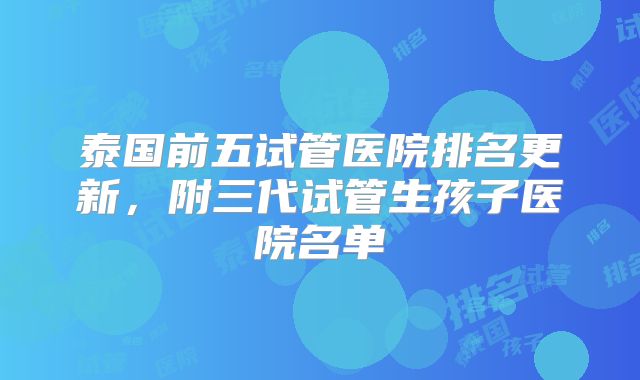泰国前五试管医院排名更新，附三代试管生孩子医院名单
