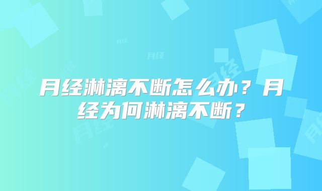 月经淋漓不断怎么办？月经为何淋漓不断？