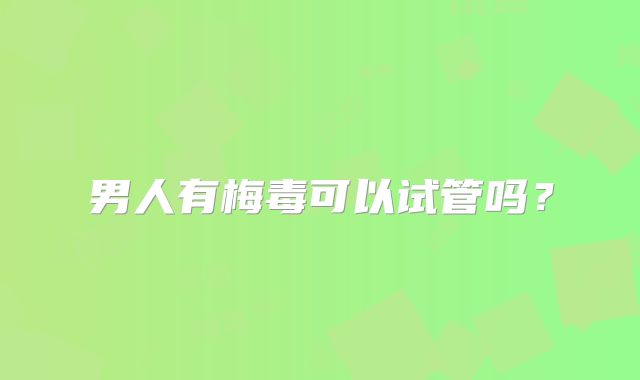 男人有梅毒可以试管吗？