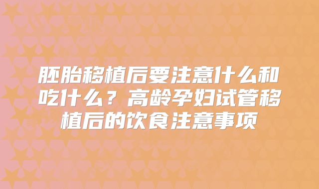 胚胎移植后要注意什么和吃什么？高龄孕妇试管移植后的饮食注意事项