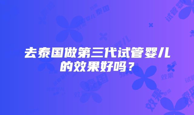 去泰国做第三代试管婴儿的效果好吗？