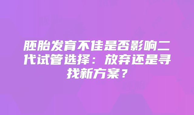胚胎发育不佳是否影响二代试管选择：放弃还是寻找新方案？