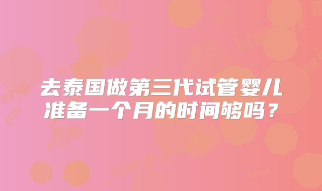 去泰国做第三代试管婴儿准备一个月的时间够吗?