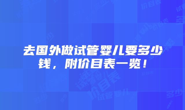 去国外做试管婴儿要多少钱,附价目表一览!