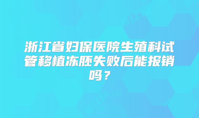 浙江省妇保医院生殖科试管移植冻胚失败后能报销吗?