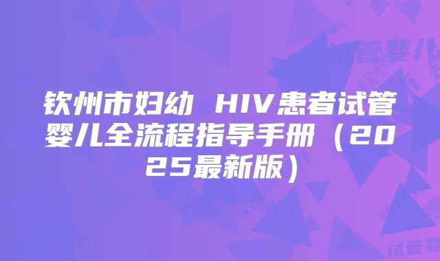 钦州市妇幼 HIV患者试管婴儿全流程指导手册(2025最新版)