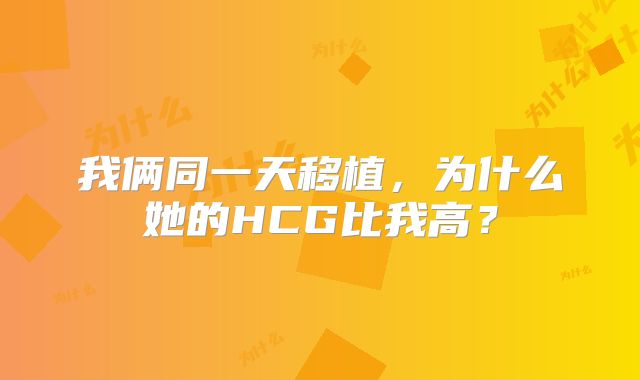 我俩同一天移植，为什么她的HCG比我高？