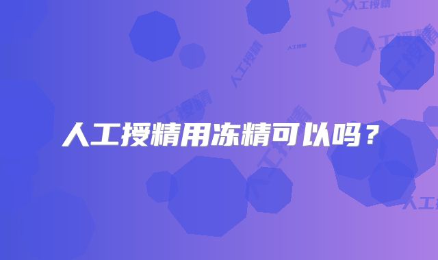 人工授精用冻精可以吗？