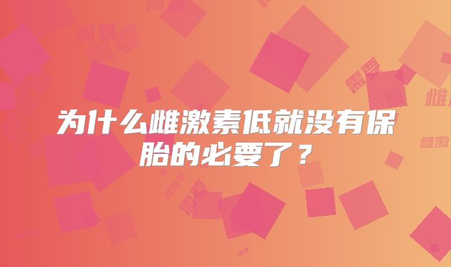 为什么雌激素低就没有保胎的必要了?