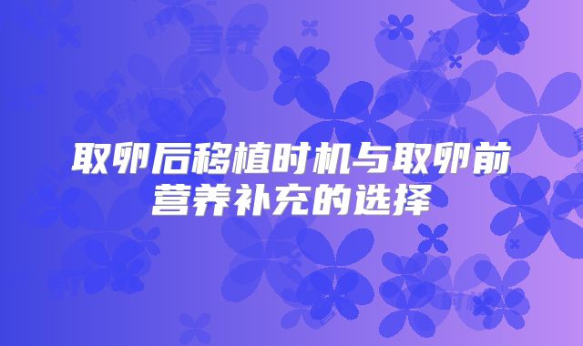 取卵后移植时机与取卵前营养补充的选择