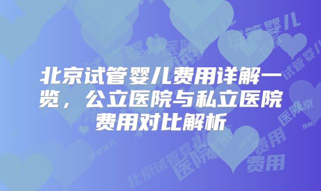 北京试管婴儿费用详解一览,公立医院与私立医院费用对比解析