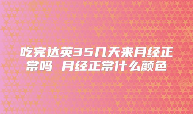 吃完达英35几天来月经正常吗 月经正常什么颜色