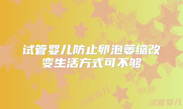 试管婴儿防止卵泡萎缩改变生活方式可不够