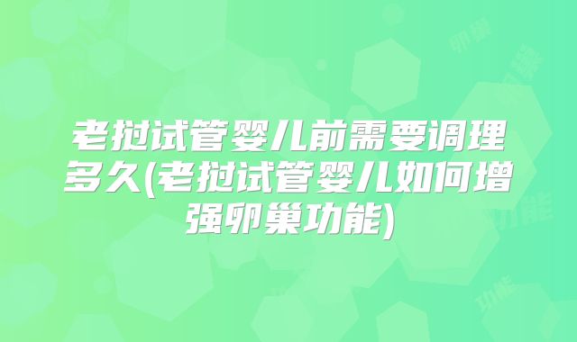 老挝试管婴儿前需要调理多久(老挝试管婴儿如何增强卵巢功能)