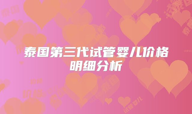 泰国第三代试管婴儿价格明细分析