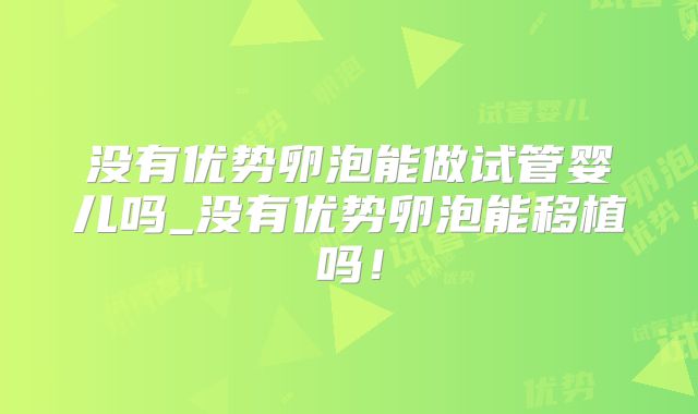 没有优势卵泡能做试管婴儿吗_没有优势卵泡能移植吗！