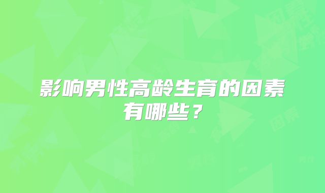 影响男性高龄生育的因素有哪些？
