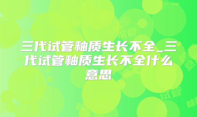 三代试管釉质生长不全_三代试管釉质生长不全什么意思