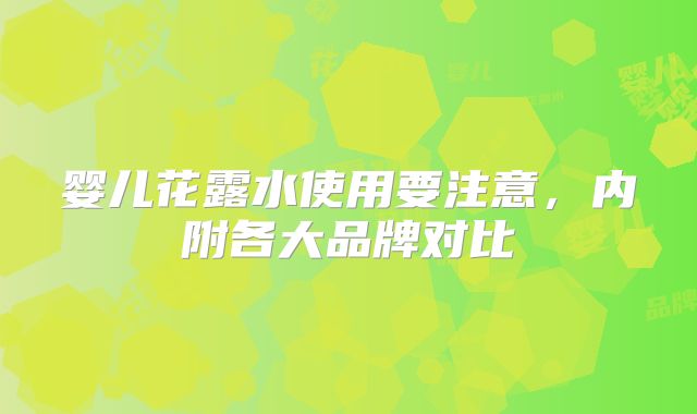 婴儿花露水使用要注意，内附各大品牌对比